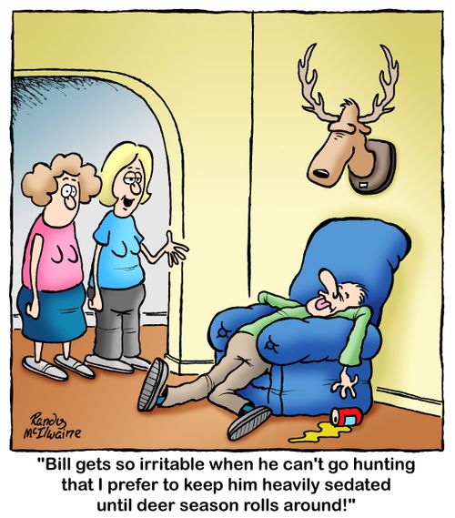 'Bill gets so irritable when he can't go hunting that I prefer to keep him heavily sedated until deer season comes around!'