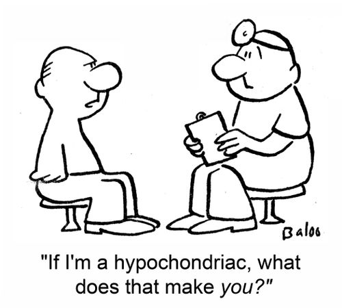 If I'm a hypochondriac, what does that make YOU?