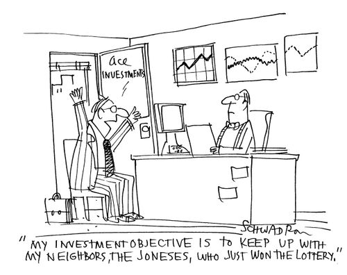 'My investment objective is to keep up with my neighbors, the Joneses, who just won the lottery.'