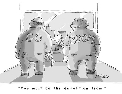 "You must be the demolition team."