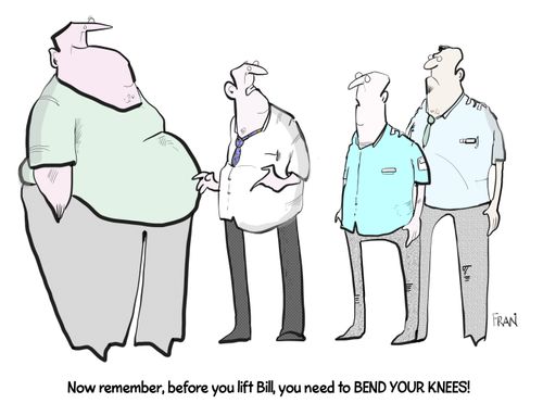 "Now remember, before you lift Bill, you need to BEND YOUR KNEES!"