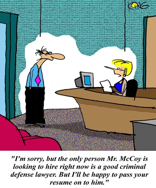 'I'm sorry,but the only person Mr McCoy is looking to hire right now is a good criminal defense lawyer.  But I'll be happy to pass your resume on to him.'