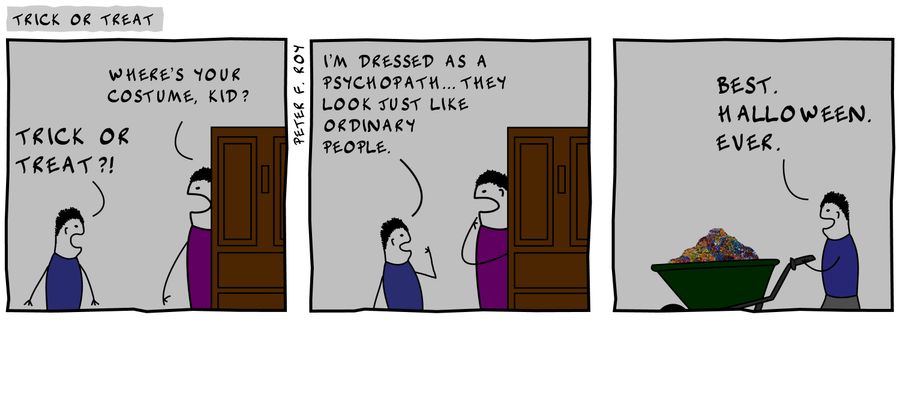 'Trick or treat?!' - 'Where's your costume, kid?' - 'I'm dressed as a psychopath... they look just liked ordinary people.' - 'Best. Halloween. Ever.'
