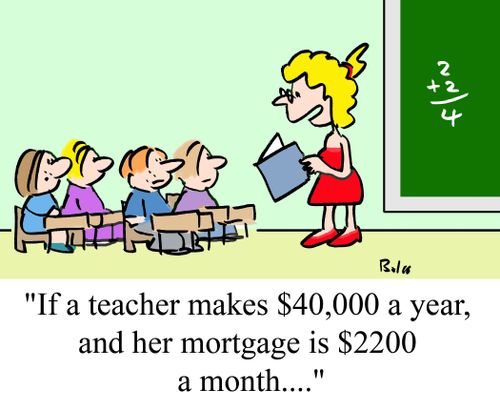 "If a teacher makes $40,000 a year, and her mortgage is $2200 a month...."