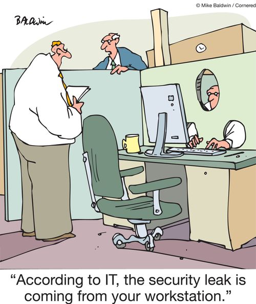 "According to IT, the security leak is coming from your workstation."