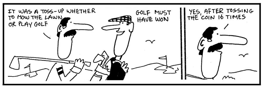 'It was a toss-up whether to mow the lawn or play golf.'