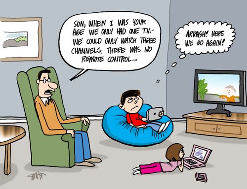 'Son, when I was your age we only had on T.V.- we could only watch three channels. There was no remote control...'