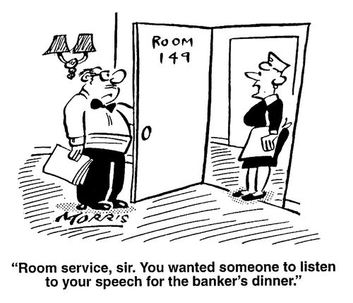 "Room service, Sir, You wanted someone to listen to your speech..."