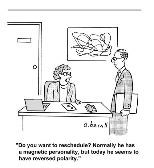 'Do you want to reschedule? Normally he has a magnetic personality, but today he seems to have reversed polarity.'