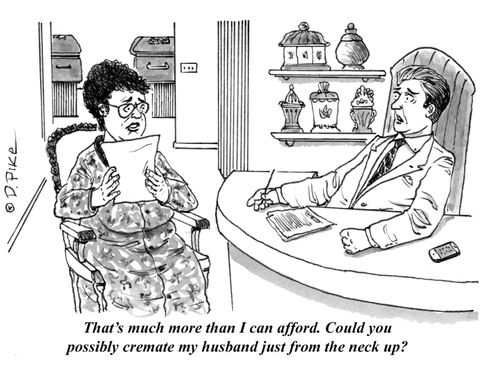 "That's much more than I can afford. Could you possibly cremate my husband just from the neck up?"