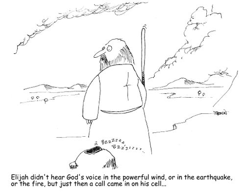 "Elijah didn't hear God's voice in the powerful wind, or in the earthquake, or the fire, but just then a call came in on his cell..." 