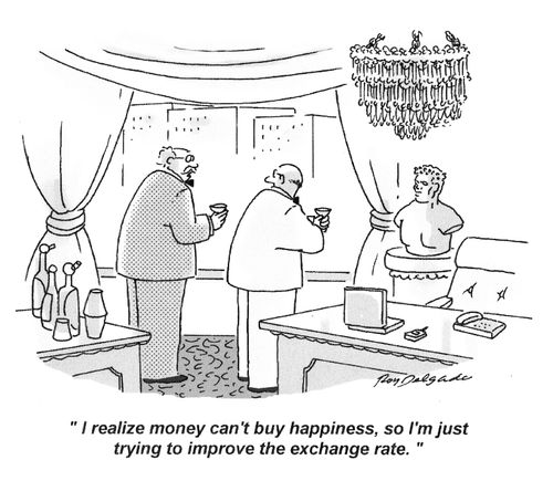 'I realize money can't buy happiness, so I'm just trying to improve the exchange rate.'