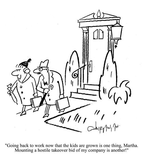 'Going back to work now that the kids are grown is one thing, Martha.  Mounting a hostile takeover bid of my company is another!'