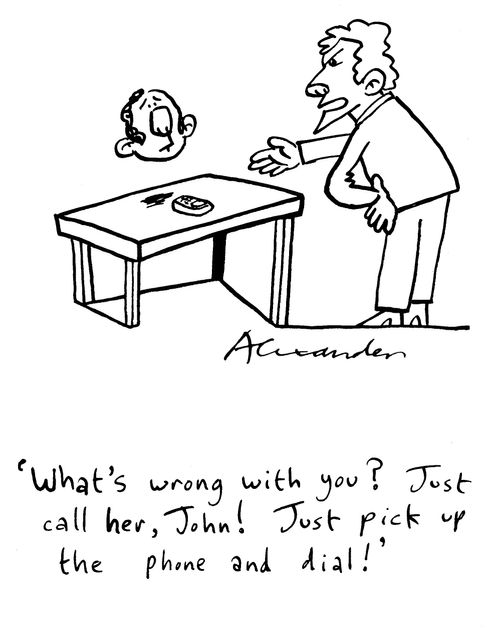 "What's wrong with you?  Just call her John!  Just pick up the phone and dial!"
