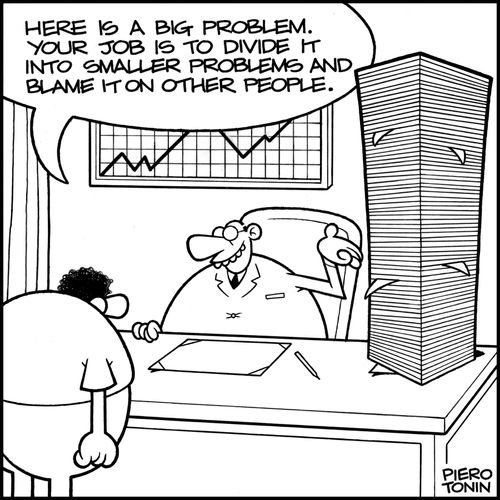 'Here is a big problem. Your job is to divide it into smaller problems and blame it on other people.'