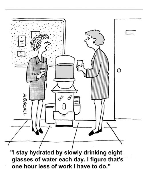 I stay hydrated by slowly drinking eight glasses of water each day. I figure that's one hour less of work I have to do.