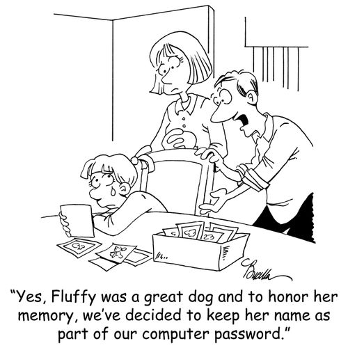 'Yes, Fluffy was a great dog and to honor her memory, we've decided to keep her name as part of our computer password.'
