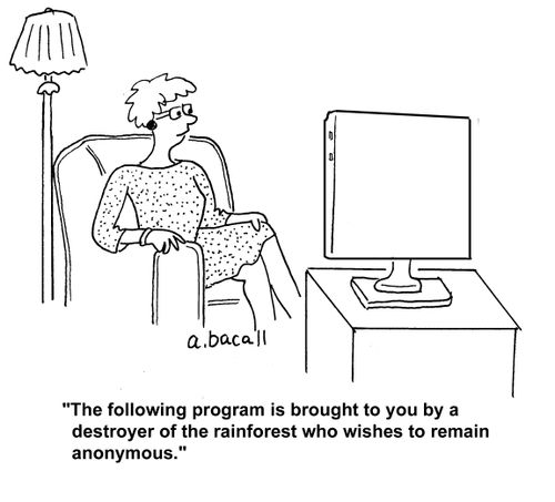 "The following program is brought to you by a destroyer of the rainforest who wishes to remain anonymous."