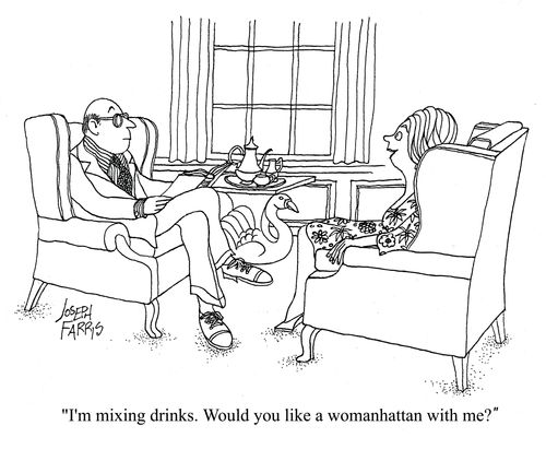 'I'm mixing drinks. Would you like a womanhattan with me?'