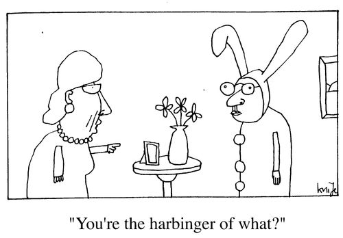 "You're the harbinger of what?"