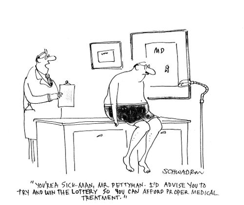 'You're a sick man, Mr Pettyman. I'd advise you to try and win the lottery so you can afford proper medical treatment.'