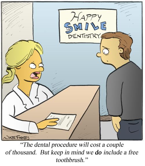 "The dental procedure will cost a couple of thousand. But keep in mind we do include a free toothbrush."