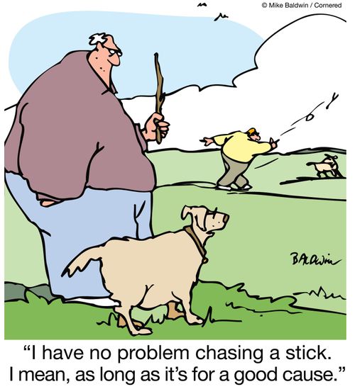 I have no problem chasing a stick. I mean, as long as it's for a good cause.