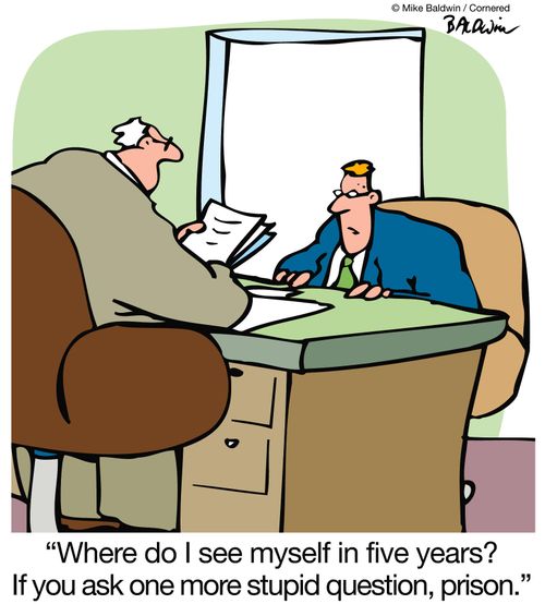 'Where do I see myself in five years?  If you ask one more stupid question, prison.'