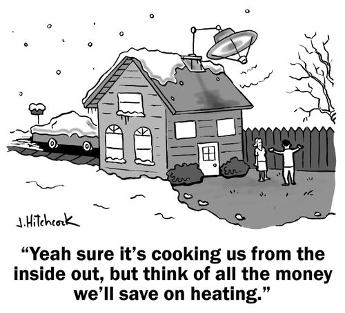 'Yeah sure it's cooking us from the inside out, but think of all the money we'll save on heating.'