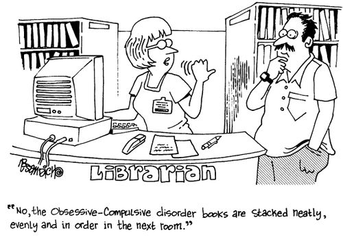 "No, the obsessive-compulsive disorder books are stacked neatly, evenll and in order in the next room."