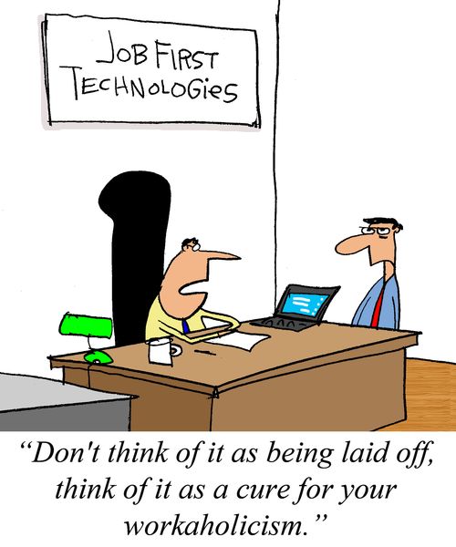 "Don't think of it as being laid off, think of it as a cure for your workaholicism."