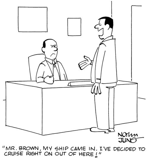 "Mr. Brown, my ship came in. I've decided to cruise right on out of here!"