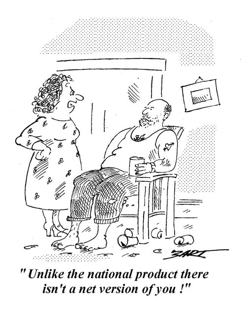 "Unlike the National Product, there isn't a net version of you!"