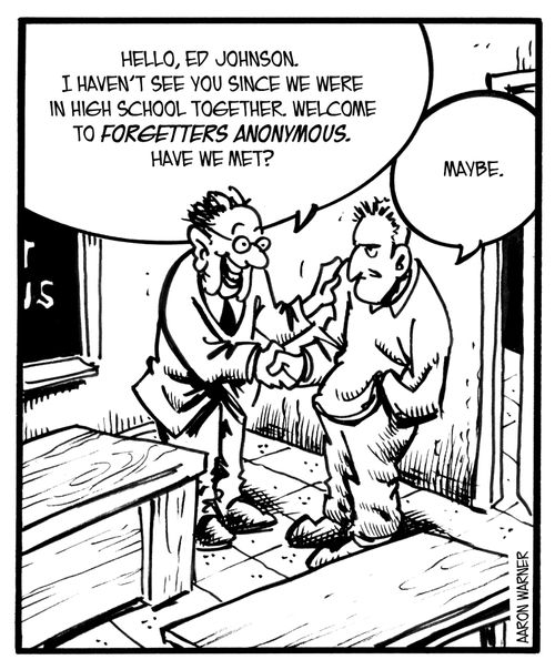 'Hello, Ed Johnson. I haven't seen you since we were in high school together. Welcome to Forgetters Anonymous.Have we met?' 'Maybe.'