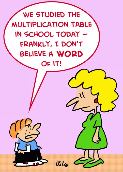 'We studied the multiplication table in school today -- frankly, I don't believe a word of it.'
