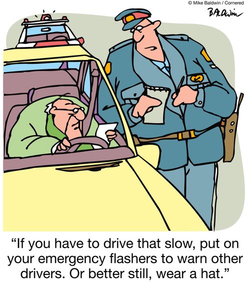 "If you have to drive that slow, put on your emergency flashers to warn other drivers. Or better still, wear a hat."