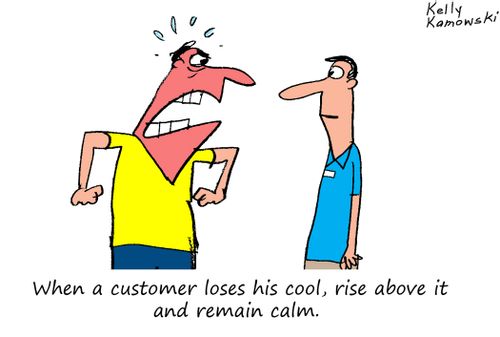 When a customer loses his cool, rise above it and remain calm.