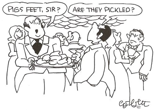 'Pigs feet, sir?   'ARE THEY PICKLED?'