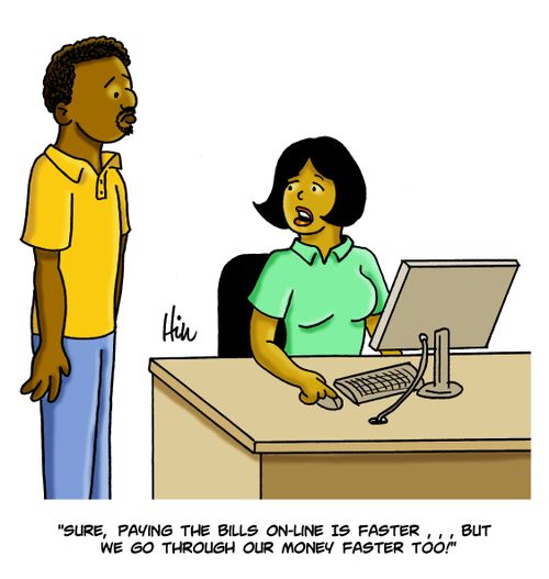 "Sure, paying the bills on-line is faster...but we go through our money faster too!"