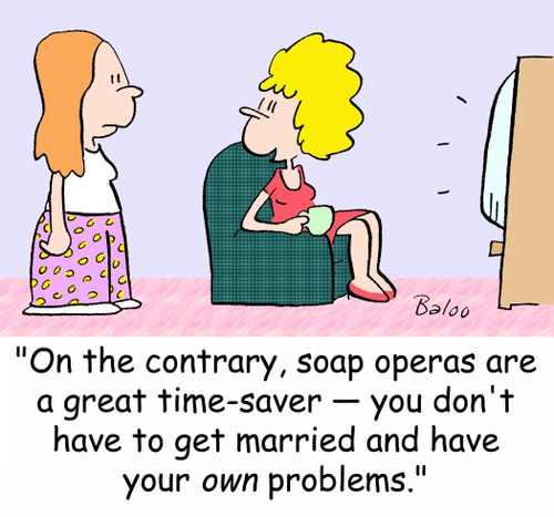 'On the contrary, soap operas are a great time-saver -- you don't have to get married and have your OWN problems.'