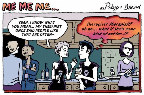 My therapist once said people like that are often...  Therapist?! What if she's some kind of nutter??