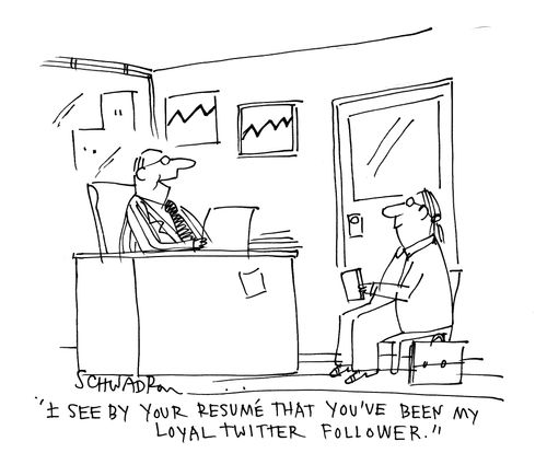 'I see by your resume that you've been my loyal twitter follower.'
