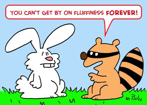 'You can't get by on fluffiness forever!'