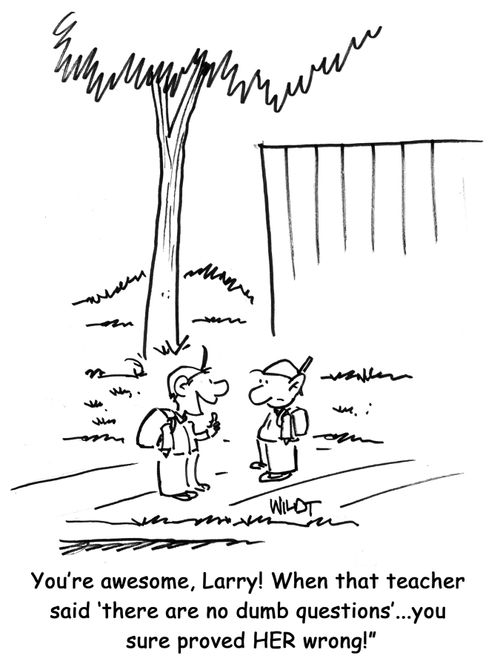 You're awesome, Larry! When that teacher said 'there are no dumb questions'...you sure proved HER wrong!"