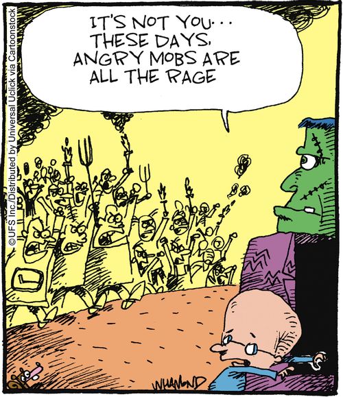 'It's not you... these days angry mobs are all the rage.'