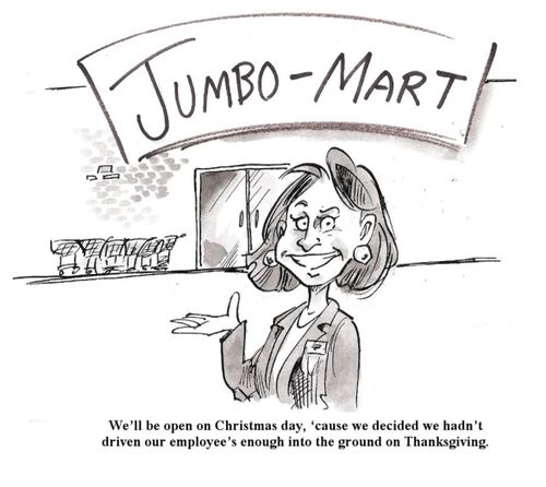'We'll be open on Christmas day, 'cause we decided we hadn't driven our employee's enough into the ground on Thanksgiving.'