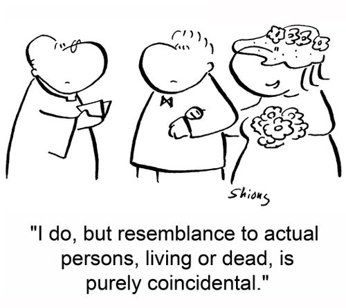 'I do, but resemblance to actual persons, living or dead, is purely coincidental.'