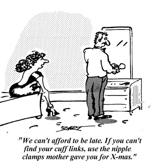 "We can't afford to be late. If you can't find your cuff links, use the nipple clamps mother gave you for xmas."
