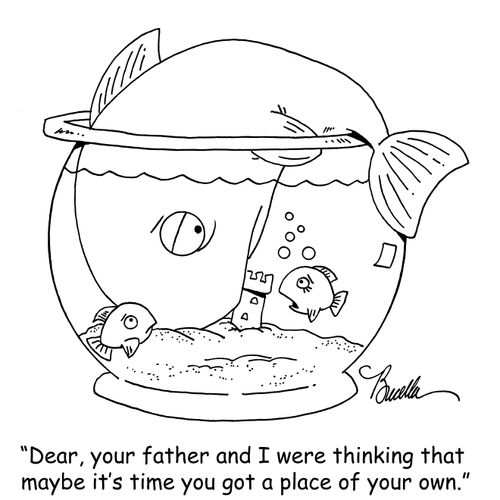 "Dear, your father and I were thinking that maybe it's time you got a place of your own."