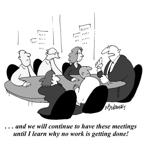 '...and we will continue to have these meetings until I learn why no work is getting done!'